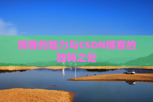 博客的魅力与CSDN博客的独特之处