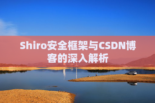Shiro安全框架与CSDN博客的深入解析